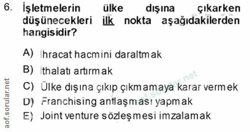 6. soru: Işletmelerin ülke dışına Çıkarken düşünecekleri ilk nokta aşağıdakilerden hangisidir? A) Ihracat hacmini daraltm ak B…