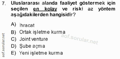 7. soru: Uluslararası alanda faaliyet göstermek için seçilen en kolay ve riski az yöntem aşağıdakilerden hangisidir? A) ihraca…