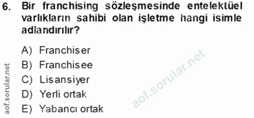 6. soru: Bir franchising sözleşmesinde entelektüel varlıkların sahibi olan işletme hangi isimle adlandırılır? A) Franchiser B)…