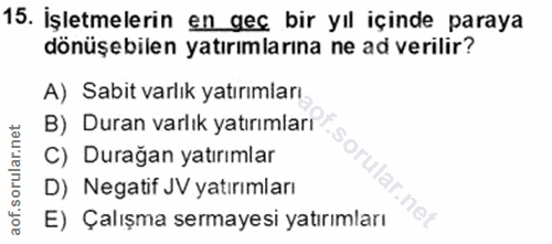 15. soru: İşletmelerin en geç bir yıl içinde paraya dönüşebilen yatırımlarına ne ad verilir? A) Sabit varlık yatırımları B) Dur…