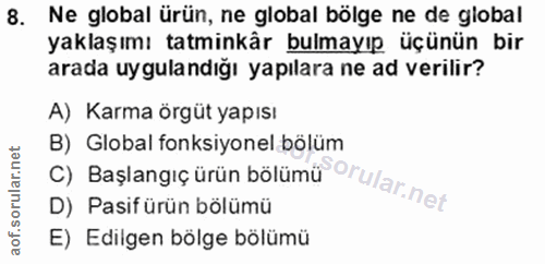 8. soru: Ne global ürün, ne global bölge ne de global yaklaşımı tatminkâr bulmayıp üçünün bir arada uygulandığı yapılara ne ad…