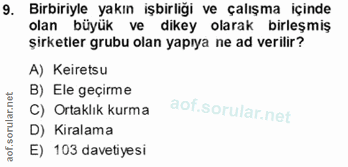 9. soru: Birbiriyle yakın işbirliği ve çalışma içinde olan büyük ve dikey olarak birleşmiş şirketler grubu olan yapıya ne ad v…