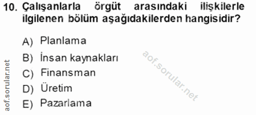 10. soru: Çalışanlarla örgüt arasındaki ilişkilerle ilgilenen bölüm aşağıdakilerden hangisidir? A) Planlama B) insan kaynakları…