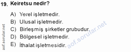 19. soru: Keiretsu nedir? A) Yerel işletmedir. C) Birleşmiş şirketler grubudur ar. net B) Ulusal işletmedir. E) ithalat işletme…