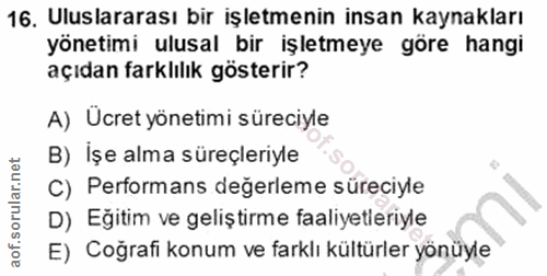 16. soru: Uluslararası bir işletmenin insan kaynakları yönetimi ulusal bir işletmeye göre hangi açıdan farklılık gösterir? A) Ü…