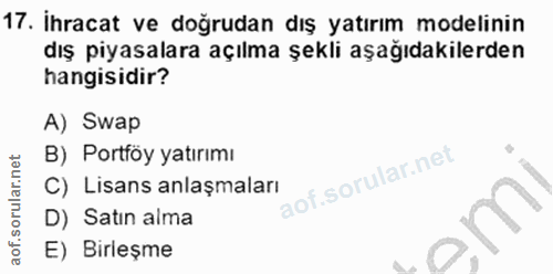 17. soru: İhracat ve doğrudan dış yatırım modelinin dış piyasalara açılma şekli aşağıdakilerden hangisidir? A) Swap B) Portföy…