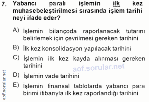 7. soru: Yabancı paralı işlemin ilk kez muhasebeleştirilmesi sırasında işiem tarihi neyi ifade eder? A) İşlemin bilançoda rapo…