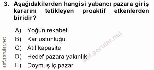 3. soru: Aşağıdakilerden hangisi yabancı pazara giriş kararını tetikleyen proaktif etkenlerden biridir? A) Yoğun rekabet B) Ka…