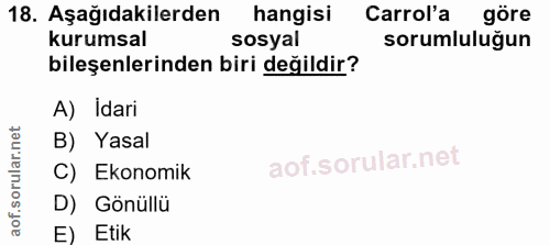18. soru: Aşağıdakilerden hangisi Carrol'a göre kurumsal sosyal sorumluluğun bileşenlerinden biri değildir? A) Idari B) Yasal C…