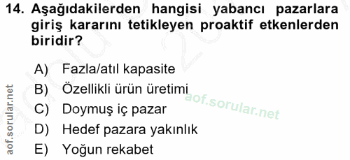 14. soru: Aşağıdakilerden hangisi yabancı pazarlara giriş kararını tetikleyen proaktif etkenlerden biridir? A) Fazla/atıl kapas…
