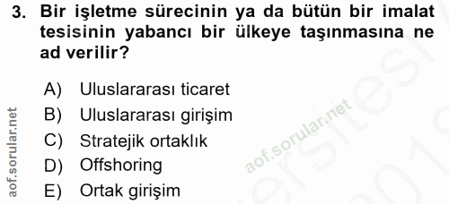 3. soru: Bir işletme sürecinin ya da bütün bir imalat tesisinin yabancı bir ülkeye taşınmasına ne ad verilir? A) Uluslararası…