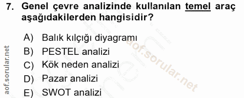 7. soru: Genel çevre analizinde kullanılan temel araç aşağıdakilerden hangisidir? A) Balık kılçığı diyagramı B) PESTEL analizi…