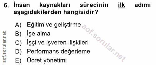 6. soru: Insan kaynakları sürecinin ilk adımı aşağıdakilerden hangisidir? A) Eğitim ve geliştirme B) Işe alma C) İşçi ve işver…