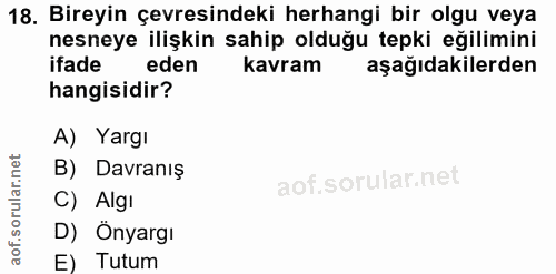 18. soru: Bireyin çevresindeki herhangi bir olgu veya nesneye ilişkin sahip olduğu tepki eğilimini ifade eden kavram aşağıdakil…