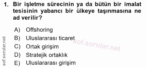 1. soru: Bir işletme sürecinin ya da bütün bir imalat tesisinin yabancı bir ülkeye taşınmasına ne ad verilir? A) Offshoring B)…