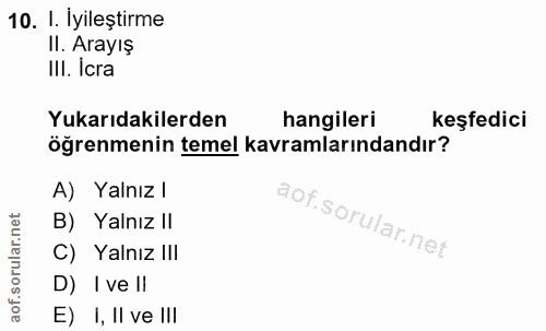 10. soru: I. İyileştirme II. Arayış Ill. Icra Yukarıdakilerden hangileri keşfedici öğrenmenin temel kavramlarındandır? A) Yalnı…