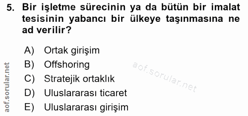 5. soru: Bir işletme sürecinin ya da bütün bir imalat tesisinin yabancı bir ülkeye taşınmasına ne ad verilir? A) Ortak girişim…
