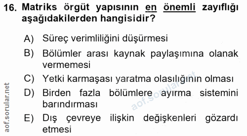 16. soru: Matriks örgüt yapısının en önemli zayıflığı aşağıdakilerden hangisidir? A) Süreç verimliliğini düşürmesi B) Bölümler…