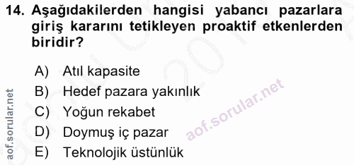 14. soru: Aşağıdakilerden hangisi yabancı pazarlara giriş kararını tetikleyen proaktif etkenlerden biridir? A) Atıl kapasite B)…