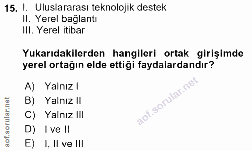 15. soru: I. Uluslararası teknolojik destek II. Yerel bağlantı IlI. Yerel itibar Yukarıdakilerden hangileri ortak girişimde yer…