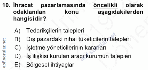 10. soru: İhracat pazarlamasında öncelikli olarak odaklanılan konu aşağıdakilerden hangisidir? A) Tedarikçilerin talepleri B) D…