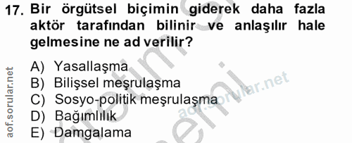 17. soru: Bir örgütsel biçimin giderek daha fazla aktör tarafından bilinir ve anlaşılır hale gelmesine ne ad verilir? A) Yasall…