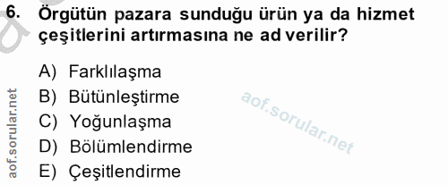 6. soru: Örgütün pazara sunduğu ürün ya da hizmet çeşitlerini artırmasına ne ad verilir? A) Farklılaşma B) Bütünleştirme C) Yo…