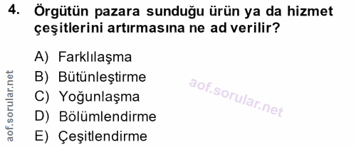 4. soru: Örgütün pazara sunduğu ürün ya da hizmet çeşitlerini artırmasına ne ad verilir? A) Farklılaşma B) Bütünleştirme C) Yo…