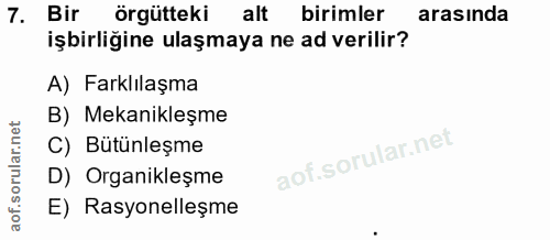 7. soru: Bir örgütteki alt birimler arasında işbirliğine ulaşmaya ne ad verilir? A) Farklılaşma B) Mekanikleşme C) Bütünleşme…