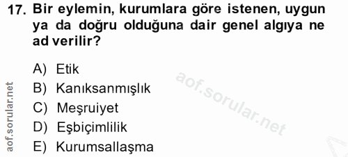17. soru: Bir eylemin, kurumlara göre istenen, uygun ya da doğru olduğuna dair genel algıya ne ad verilir? A) Etik B) Kanıksanm…