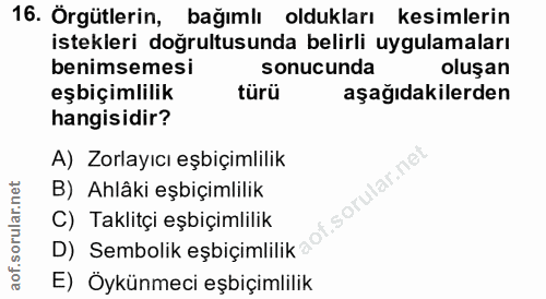 16. soru: Örgütlerin, bağımlı oldukları kesimlerin istekleri doğrultusunda belirli uygulamaları benimsemesi sonucunda oluşan eş…