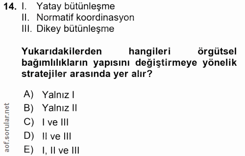 14. soru: 1. Yatay bütünleşme II. Normatif koordinasyon Ill. Dikey bütünleşme Yukarıdakilerden hangileri örgütsel bağımlılıklar…