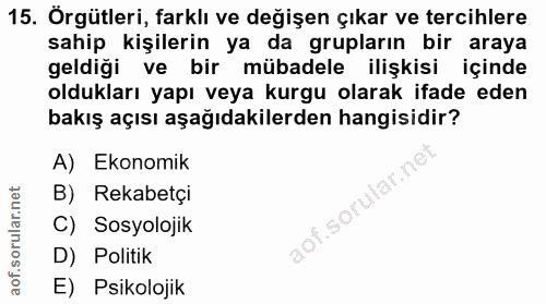 15. soru: Örgütleri, farklı ve değişen çıkar ve tercihlere sahip kişilerin ya da grupların bir araya geldiği ve bir mübadele il…