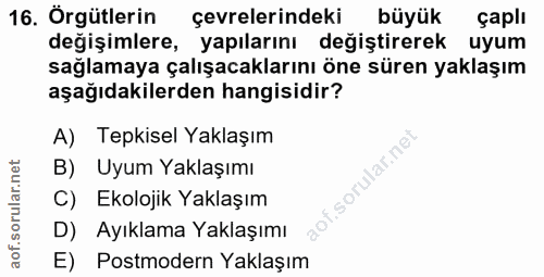16. soru: Örgütlerin çevrelerindeki büyük çaplı değişimlere, yapılarını değiştirerek uyum sağlamaya çalışacaklarını öne süren y…