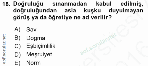 18. soru: Doğruluğu sınanmadan kabul edilmiş, dogruluğundan asla kuşku duyulmayan görüş ya da öğretiye ne ad verilir? A) Sav B)…