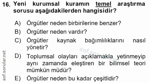 16. soru: Yeni kurumsal kuramın temel araştırma sorusu aşağıdakilerden hangisidir? A) Örgütler neden birbirilerine benzer? B) Ö…
