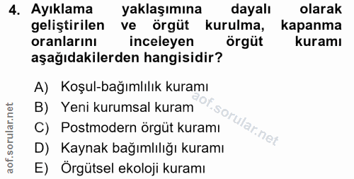 4. soru: Ayıklama yaklaşımına dayalı olarak geliştirilen ve örgüt kurulma, kapanma oranlarını inceleyen Örgüt kuramı aşağıdaki…
