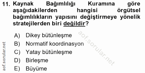11. soru: Kaynak Bağımlılığı Kuramına göre aşağıdakilerden hangisi örgütsel bağımlılıkların yapısını değiştirmeye yönelik strat…