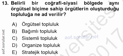 13. soru: Belirli bir coğrafi-siyasi bölgede aynı örgütsel biçime sahip örgütlerin oluşturduğu topluluğa ne ad verilir? A) Örgü…