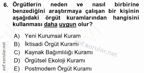 6. soru: Örgütlerin neden ve nasil birbirine benzediğini araştırmaya çalışan bir kişinin aşağıdaki örgüt kuramlarından hangisi…