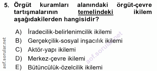 5. soru: Örgüt kuramları alanındaki örgüt-çevre tartışmalarının temelindeki ikilem aşağıdakilerden hangisidir? A) Iradecilik-b…