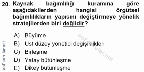 20. soru: Kaynak bağımlılığı kuramına gore aşağıdakilerden hangisi örgütsel bağımlılıkların yapısını değiştirmeye yönelik strat…