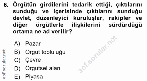 6. soru: Örgütün girdilerini tedarik ettiği, çıktılarını sunduğu ve içerisinde çıktılarını sunduğu devlet, düzenleyici kuruluş…