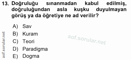 13. soru: Doğruluğu sınanmadan kabul edilmis, doğruluğundan asla kuşku duyulmayan görüş ya da öğretiye ne ad verilir? A) Sav B)…