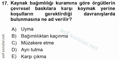 17. soru: Kaynak bağımlılığı kuramına göre örgütlerin çevresel baskılara karşı koymak yerine koşulların gerektirdigi davranışla…