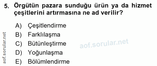 5. soru: Örgütün pazara sunduğu ürün ya da hizmet çeşitlerini artırmasına ne ad verilir? A) Çeşitlendirme B) Farklılaşma C) Bü…