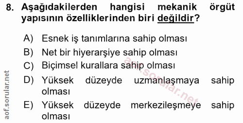 8. soru: Aşağıdakilerden hangisi mekanik örgüt yapısının özelliklerinden biri değildir? A) Esnek iş tanımlarına sahip olması B…