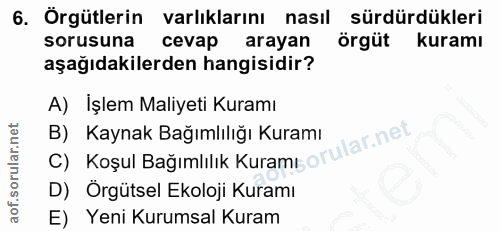 6. soru: Örgütlerin varlıklarını nasıl sürdürdükleri sorusuna cevap arayan örgüt kuramı aşağıdakilerden hangisidir? A) İşlem M…