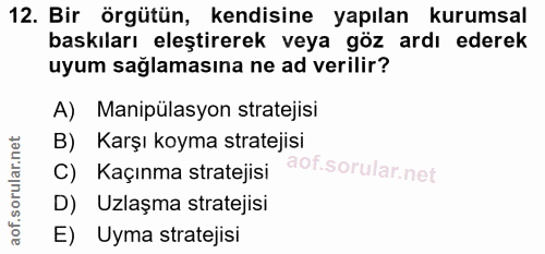 12. soru: Bir örgütün, kendisine yapılan kurumsal baskıları eleştirerek veya göz ardı ederek uyum sağlamasına ne ad verilir? A)…