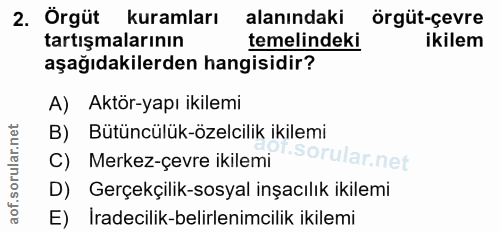 2. soru: Örgüt kuramları alanındaki örgüt-çevre tartışmalarının temelindeki ikilem aşağıdakilerden hangisidir? A) Aktör-yapı i…